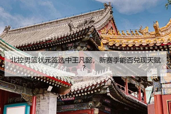 北控男篮状元签选中王凡懿，新赛季能否兑现天赋？