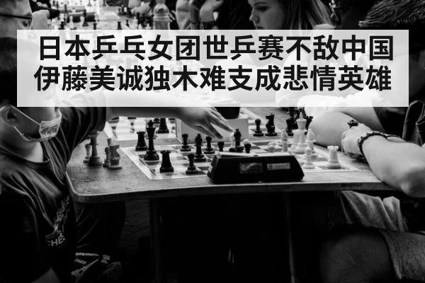 日本乒乓女团世乒赛不敌中国 伊藤美诚独木难支成悲情英雄